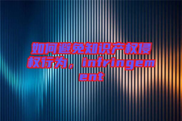 如何避免知識(shí)產(chǎn)權(quán)侵權(quán)行為，infringement