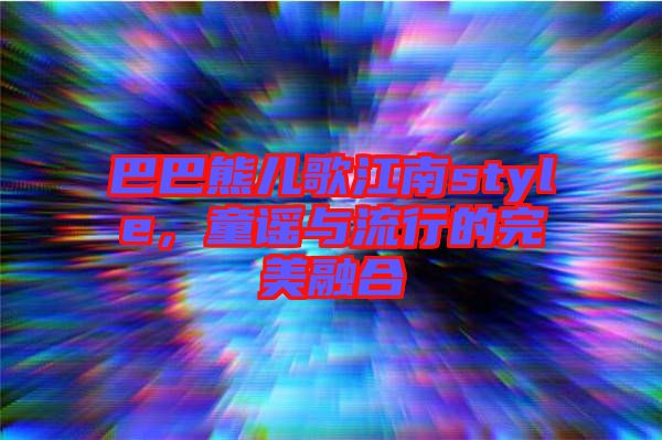 巴巴熊兒歌江南style，童謠與流行的完美融合