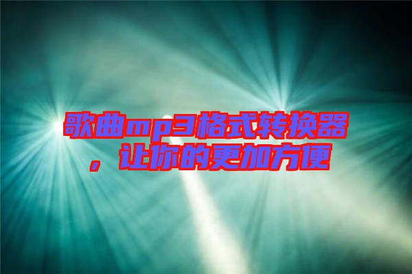 歌曲mp3格式轉(zhuǎn)換器，讓你的更加方便