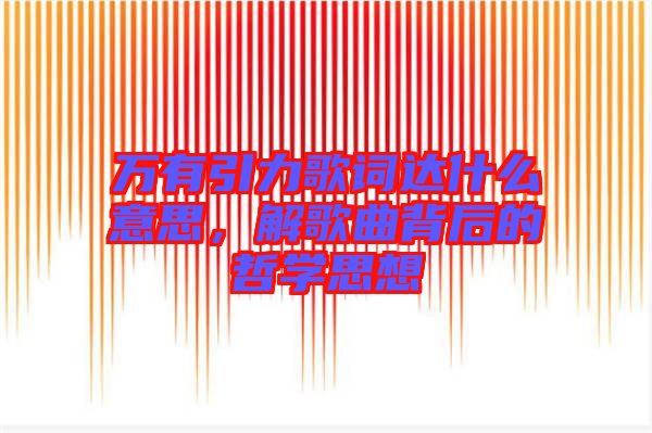 萬(wàn)有引力歌詞達(dá)什么意思，解歌曲背后的哲學(xué)思想