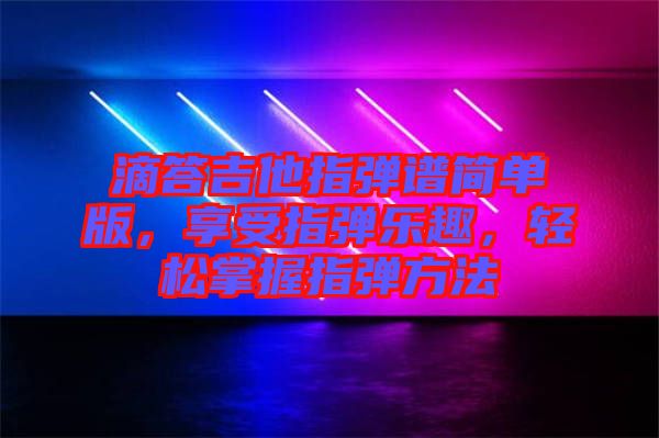 滴答吉他指彈譜簡(jiǎn)單版，享受指彈樂(lè)趣，輕松掌握指彈方法