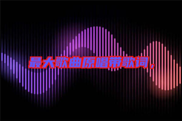 最大歌曲原唱帶歌詞，