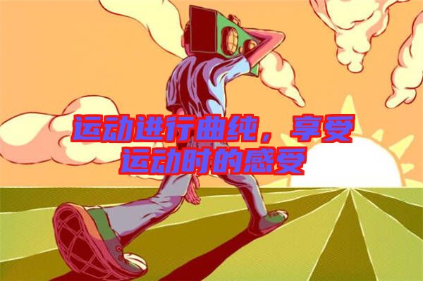 運動進行曲純，享受運動時的感受