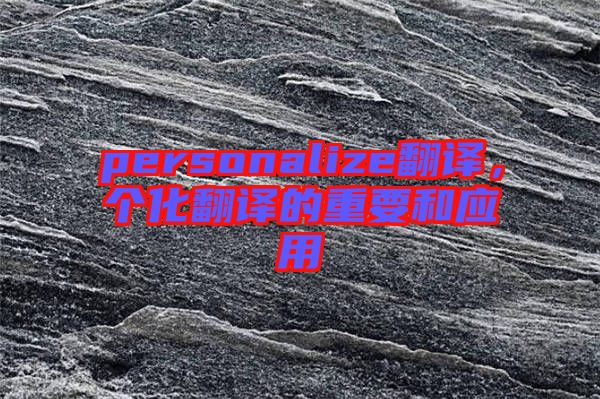personalize翻譯，個(gè)化翻譯的重要和應(yīng)用