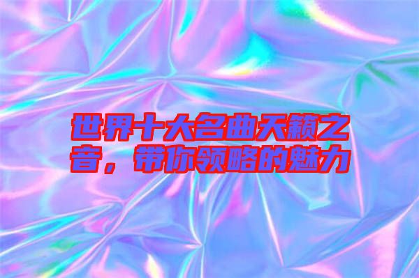 世界十大名曲天籟之音，帶你領(lǐng)略的魅力
