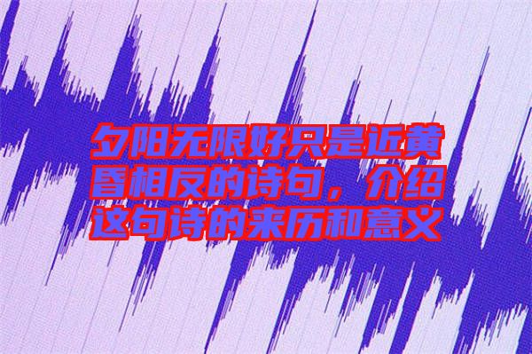 夕陽無限好只是近黃昏相反的詩句，介紹這句詩的來歷和意義