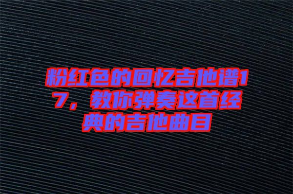 粉紅色的回憶吉他譜17，教你彈奏這首經(jīng)典的吉他曲目