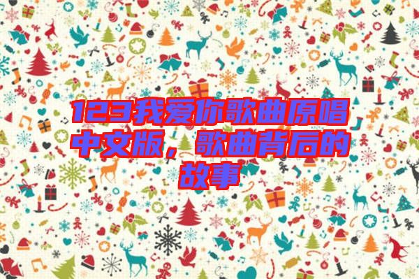 123我愛你歌曲原唱中文版，歌曲背后的故事