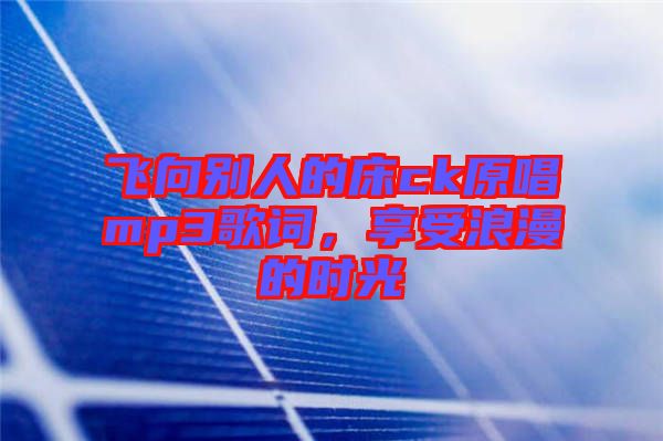 飛向別人的床ck原唱mp3歌詞，享受浪漫的時光
