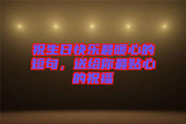 祝生日快樂最暖心的短句，送給你最貼心的祝福