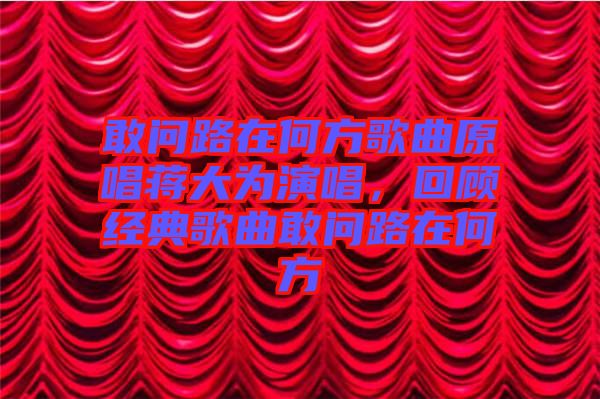 敢問路在何方歌曲原唱蔣大為演唱，回顧經典歌曲敢問路在何方
