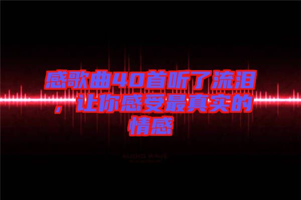 感歌曲40首聽了流淚，讓你感受最真實(shí)的情感