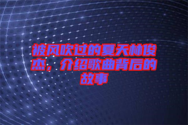 被風(fēng)吹過的夏天林俊杰，介紹歌曲背后的故事