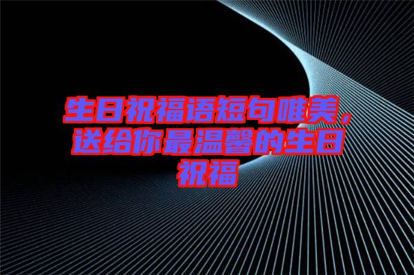 生日祝福語(yǔ)短句唯美，送給你最溫馨的生日祝福