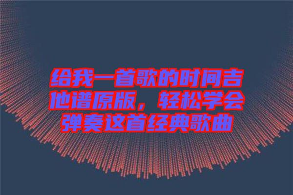給我一首歌的時(shí)間吉他譜原版，輕松學(xué)會(huì)彈奏這首經(jīng)典歌曲