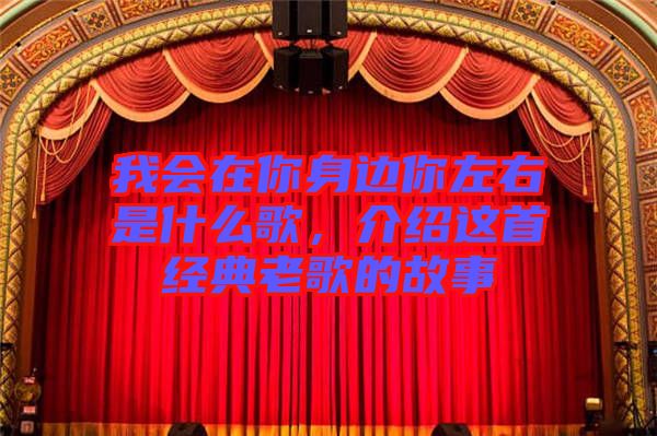 我會(huì)在你身邊你左右是什么歌，介紹這首經(jīng)典老歌的故事