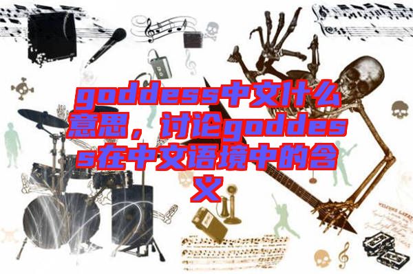 goddess中文什么意思，討論goddess在中文語(yǔ)境中的含義