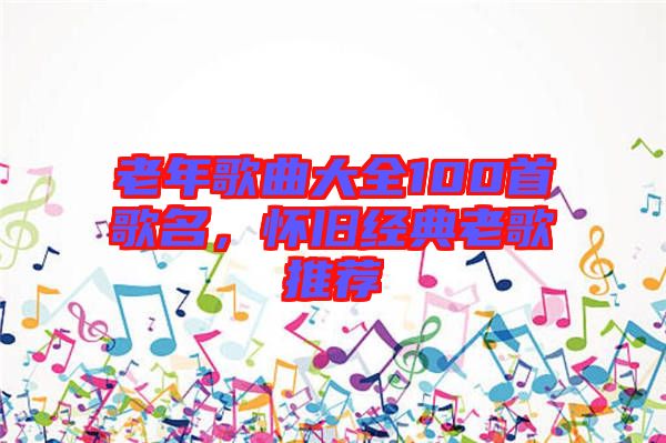 老年歌曲大全100首歌名，懷舊經(jīng)典老歌推薦