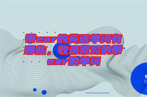帶ear的英語單詞有哪些，收錄常見的帶ear的單詞