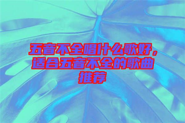 五音不全唱什么歌好，適合五音不全的歌曲推薦