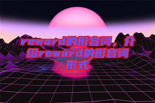 reward的形容詞，介紹reward的形容詞形式