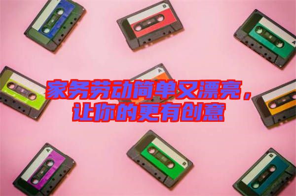 家務(wù)勞動簡單又漂亮，讓你的更有創(chuàng)意
