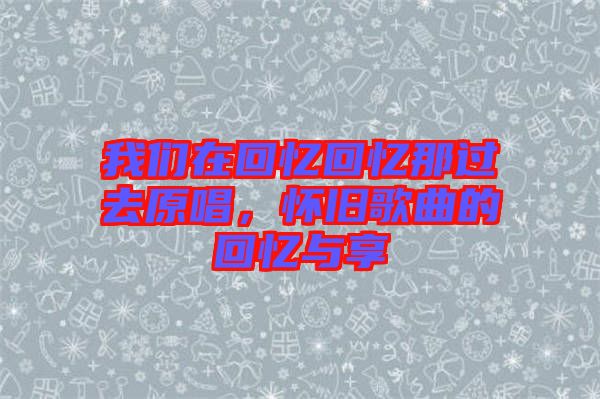 我們在回憶回憶那過去原唱，懷舊歌曲的回憶與享