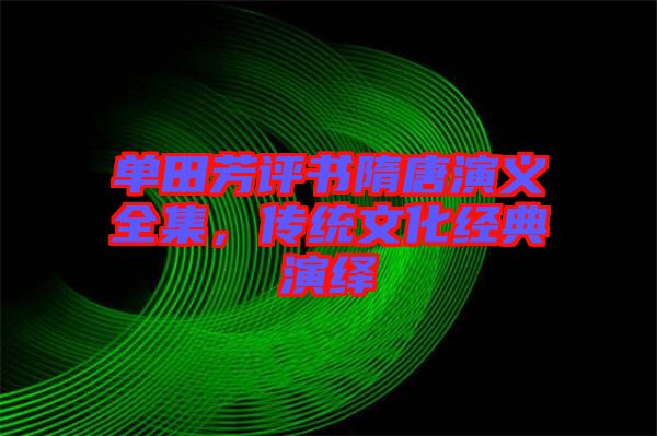 單田芳評書隋唐演義全集，傳統(tǒng)文化經(jīng)典演繹