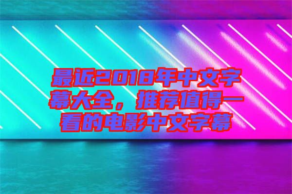 最近2018年中文字幕大全，推薦值得一看的電影中文字幕