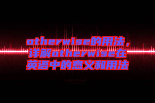 otherwise的用法，詳解otherwise在英語中的意義和用法