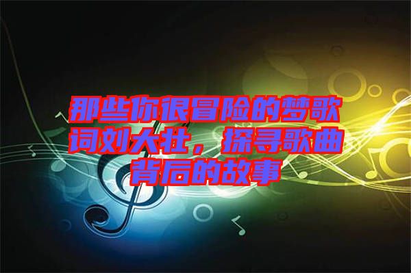 那些你很冒險(xiǎn)的夢(mèng)歌詞劉大壯，探尋歌曲背后的故事