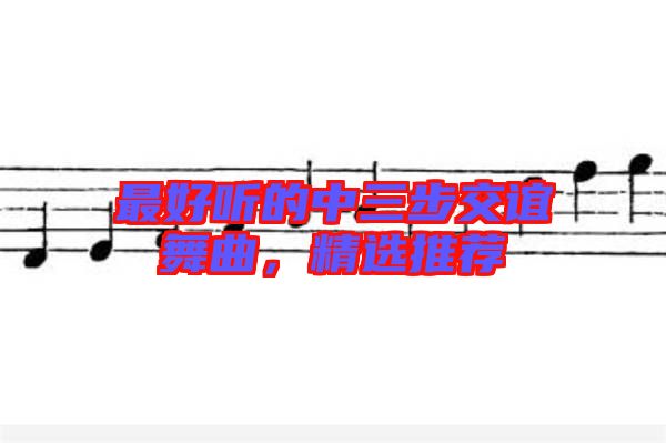 最好聽(tīng)的中三步交誼舞曲，精選推薦