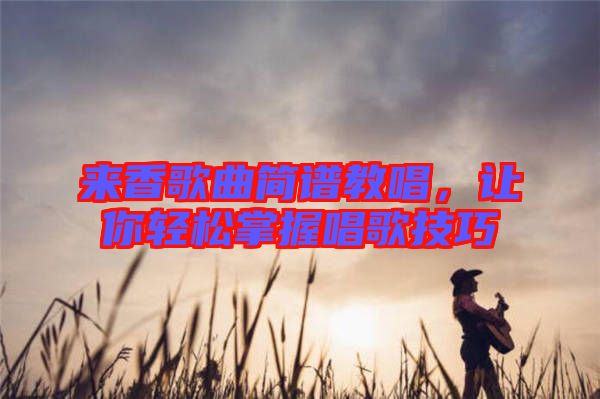 來香歌曲簡譜教唱，讓你輕松掌握唱歌技巧