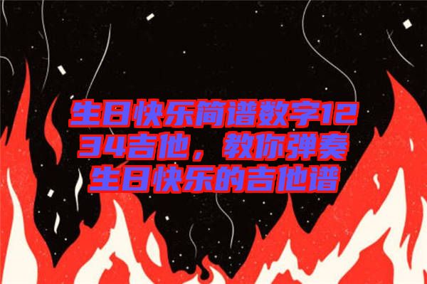 生日快樂簡譜數(shù)字1234吉他，教你彈奏生日快樂的吉他譜