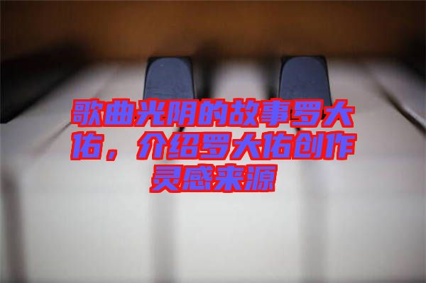 歌曲光陰的故事羅大佑，介紹羅大佑創(chuàng)作靈感來(lái)源