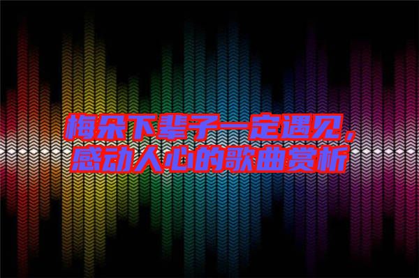 梅朵下輩子一定遇見，感動人心的歌曲賞析