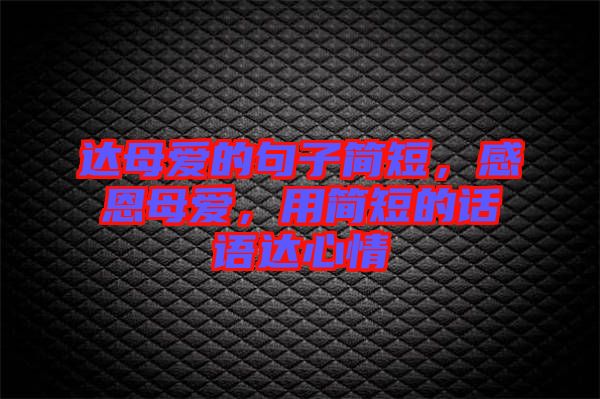 達母愛的句子簡短，感恩母愛，用簡短的話語達心情