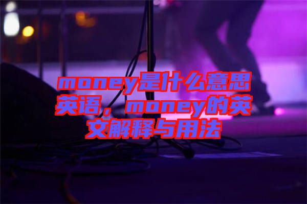 money是什么意思英語(yǔ)，money的英文解釋與用法