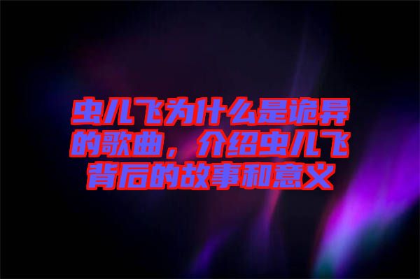 蟲兒飛為什么是詭異的歌曲，介紹蟲兒飛背后的故事和意義