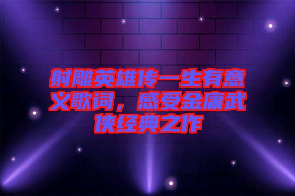 射雕英雄傳一生有意義歌詞，感受金庸武俠經(jīng)典之作