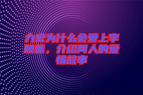 力宏為什么會(huì)愛(ài)上李靚蕾，介紹兩人的愛(ài)情故事