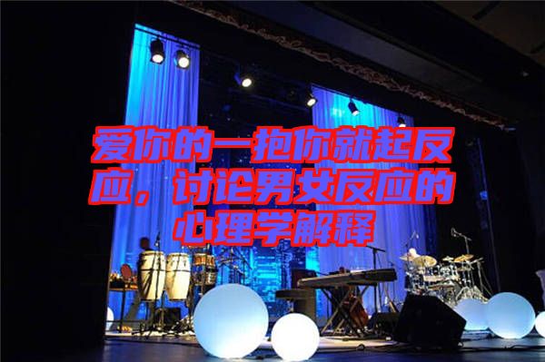 愛你的一抱你就起反應，討論男女反應的心理學解釋