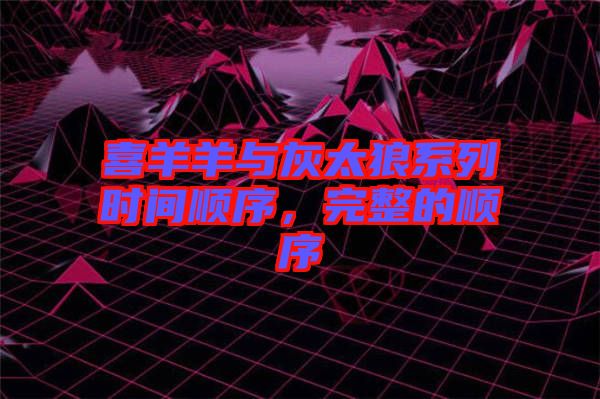 喜羊羊與灰太狼系列時(shí)間順序，完整的順序