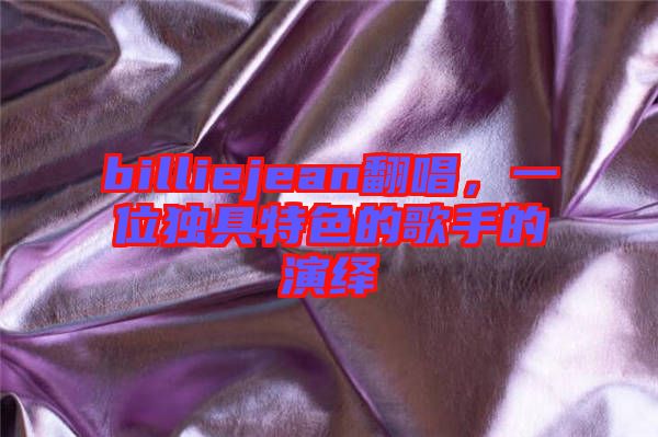 billiejean翻唱，一位獨具特色的歌手的演繹