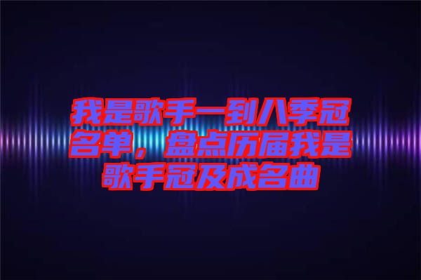 我是歌手一到八季冠名單，盤點(diǎn)歷屆我是歌手冠及成名曲