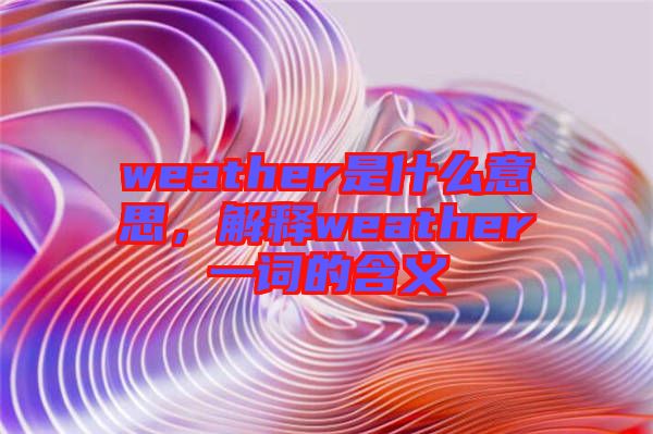 weather是什么意思，解釋weather一詞的含義