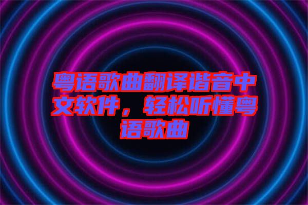 粵語歌曲翻譯諧音中文軟件，輕松聽懂粵語歌曲