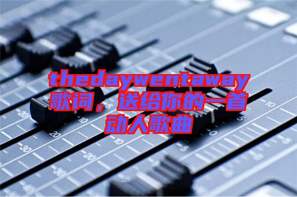 thedaywentaway歌詞，送給你的一首動(dòng)人歌曲