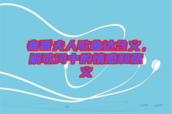 奢香夫人歌曲達(dá)含義，解歌詞中的情感和意義