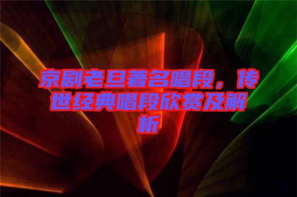 京劇老旦著名唱段，傳世經(jīng)典唱段欣賞及解析